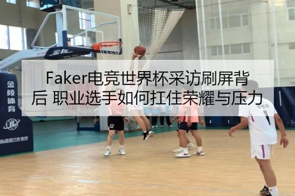 Faker电竞世界杯采访刷屏背后 职业选手如何扛住荣耀与压力